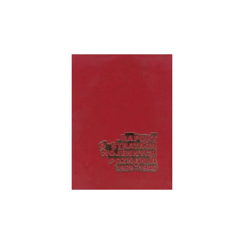 RAPORT O STRATACH WOJENNYCH POZNANIA 1939-1945