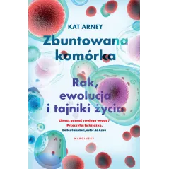 Zbuntowana komórka. Rak ewolucja i tajniki życia Kat Arney