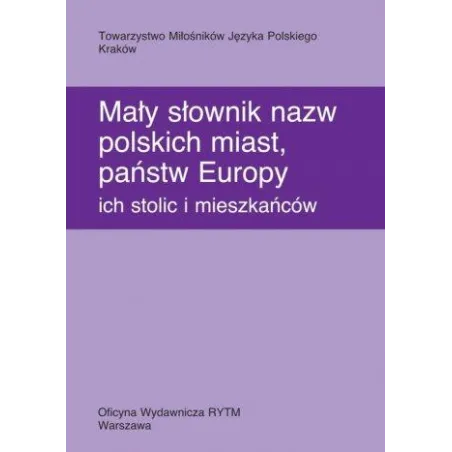 Mały słownik nazw polskich miast państw Europy ich stolic i mieszkańców ALEKSANDRA CIEŚLIKOWA, BARBARA CZOPEK-KOPCIUCH, URSZULA