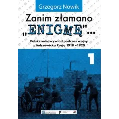 Zanim złamano Enigmę. Polski radiowywiad podczas wojny z bolszewicką Rosją 19181920. Tom 1 wyd. 2 Grzegorz Nowik