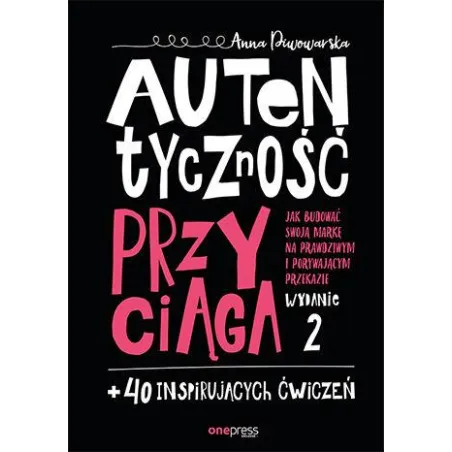 Autentyczność Przyciąga Jak Budować Swoją Markę Na Prawdziwym I Porywającym Przekazie