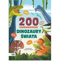 DINOZAURY ŚWIATA. 200 CIEKAWOSTEK