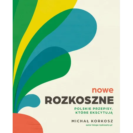 Nowe Rozkoszne. Polskie przepisy które ekscytują Michał Korkosz