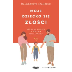 MOJE DZIECKO SIĘ ZŁOŚCI. DROGA DO SPOKOJU W RODZINIE PEŁNEJ EMOCJI