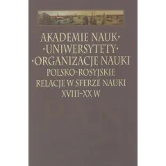 AKADEMIE NAUK UNIWERYSTETY ORGANIZACJE NAUKI. POLSKO-ROSYJSKIE RELACJE W SFERZE NAUKI XVIII-XX W - Instytut Historii Nauki Po...