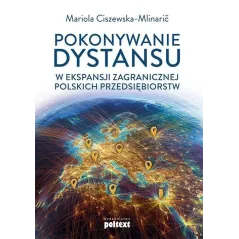 POKONYWANIE DYSTANSU W EKSPANSJI ZAGRANICZNEJ POLSKICH PRZEDSIĘBIORSTW Mariola Ciszewska-Mlinaric - Poltext