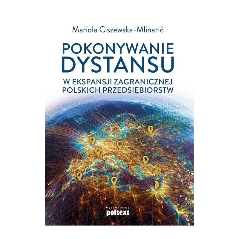 POKONYWANIE DYSTANSU W EKSPANSJI ZAGRANICZNEJ POLSKICH PRZEDSIĘBIORSTW Mariola Ciszewska-Mlinaric - Poltext