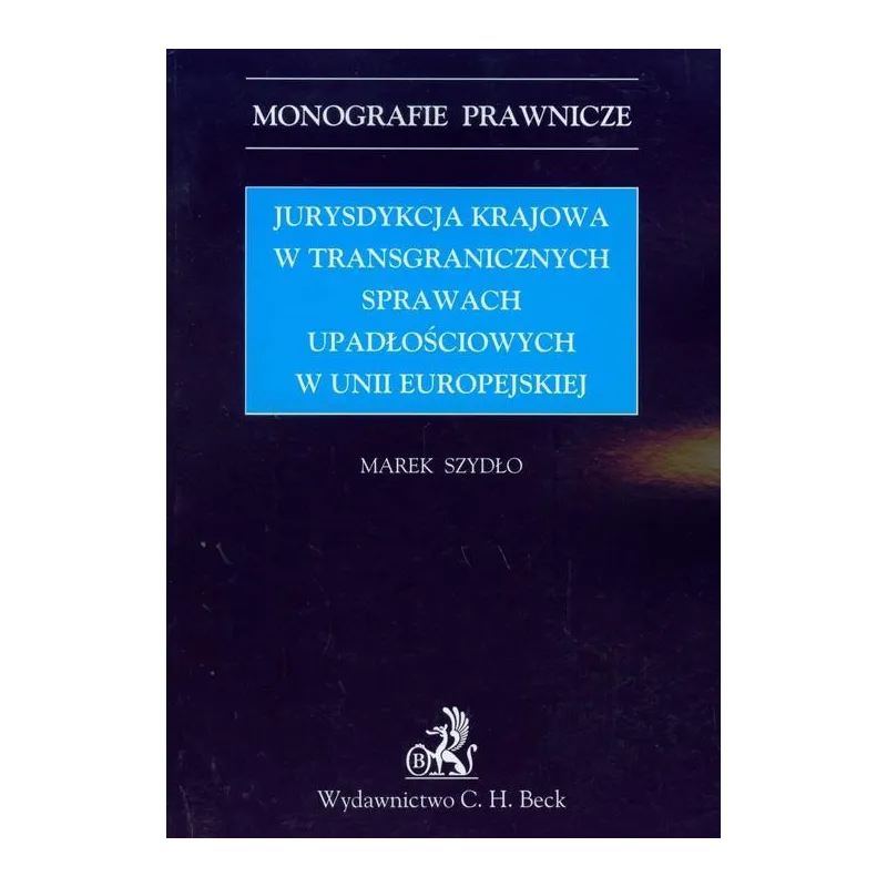 JURYSDYKCJA KRAJOWA W TRANSGRANICZNYCH SPRAWACH UPADŁOŚCIOWYCH W UNII EUROPEJSKIEJ Marek Szydło - C.H. Beck