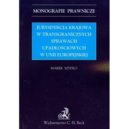 JURYSDYKCJA KRAJOWA W TRANSGRANICZNYCH SPRAWACH UPADŁOŚCIOWYCH W UNII EUROPEJSKIEJ Marek Szydło - C.H. Beck