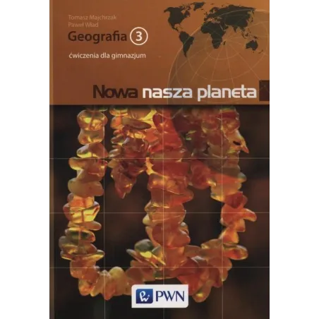 GEOGRAFIA NOWA NASZA PLANETA 3 ĆWICZENIA Paweł Wład, Tomasz Majchrzak - PWN