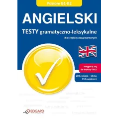 JĘZYK ANGIELSKI. TESTY GRAMATYCZNO-LEKSYKALNE DLA ŚREDNIO ZAAWANSOWANYCH POZIOM B1-B2. - Edgard