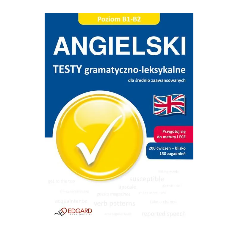 JĘZYK ANGIELSKI. TESTY GRAMATYCZNO-LEKSYKALNE DLA ŚREDNIO ZAAWANSOWANYCH POZIOM B1-B2. - Edgard