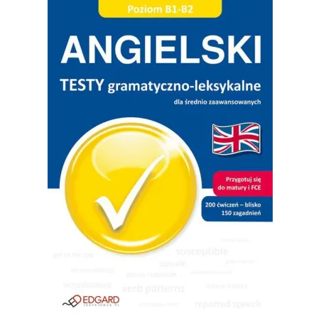 JĘZYK ANGIELSKI. TESTY GRAMATYCZNO-LEKSYKALNE DLA ŚREDNIO ZAAWANSOWANYCH POZIOM B1-B2. - Edgard