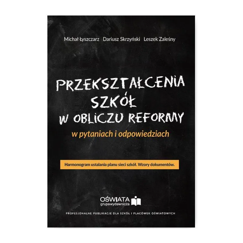PRZEKSZTAŁCENIA SZKÓŁ W OBLICZU REFORMY W PYTANIACH I ODPOWIEDZIACH Michał Łyszczarz, Dariusz Skrzyński, Leszek Zaleśn...