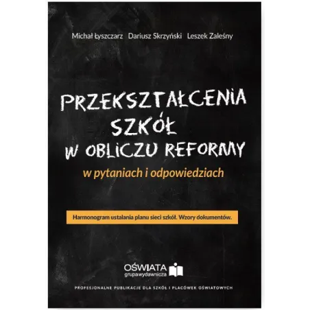 PRZEKSZTAŁCENIA SZKÓŁ W OBLICZU REFORMY W PYTANIACH I ODPOWIEDZIACH Michał Łyszczarz, Dariusz Skrzyński, Leszek Zaleśn...