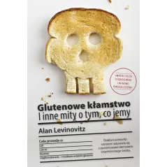 GLUTENOWE KŁAMSTWO I INNE MITY O TYM CO JEMY Alan Levinovitz - Burda Książki