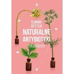 NATURALE ANTYBIOTYKI LECZENIE I ZAPOBIEGANIE CHOROBOM ZA POMOCĄ PRZYPRAW ORAZ ZIÓŁ Claudia Ritter