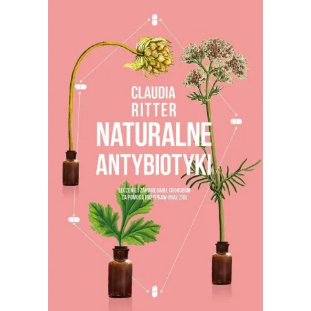 NATURALE ANTYBIOTYKI LECZENIE I ZAPOBIEGANIE CHOROBOM ZA POMOCĄ PRZYPRAW ORAZ ZIÓŁ Claudia Ritter
