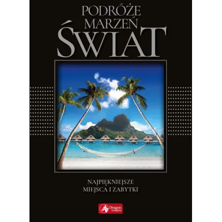 ŚWIAT - NAJPIĘKNIEJSZE MIEJSCA I ZABYTKI. PODRÓŻE MARZEŃ - Dragon