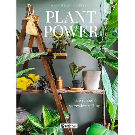 Plant Power. Jak Wychować Szczęśliwe Rośliny Plant Power. Jak Wychować Szczęśliwe Rośliny