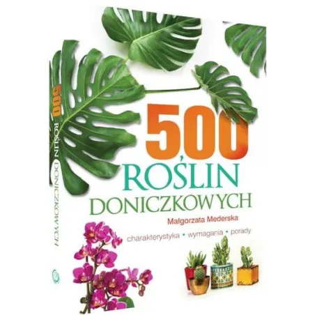 500 ROŚLIN DONICZKOWYCH. CHARAKTERYSTYKA, WYMAGANIA, PORADY - SBM