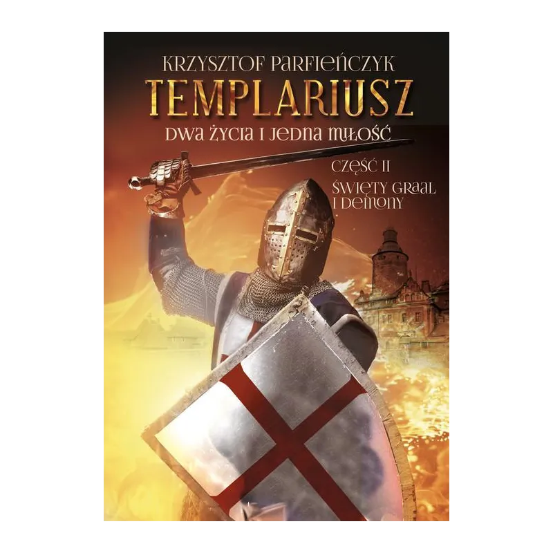 TEMPLARIUSZ. DWA ŻYCIA I JEDNA MIŁOŚĆ 2 ŚWIĘTY GRAAL I DEMONY Krzysztof Parfieńczyk - Poligraf