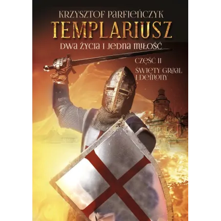 TEMPLARIUSZ. DWA ŻYCIA I JEDNA MIŁOŚĆ 2 ŚWIĘTY GRAAL I DEMONY Krzysztof Parfieńczyk - Poligraf