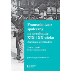 FRANCUSKI TEATR SPOŁECZNY NA PRZEŁOMIE XIX I XX WIEKU ANTOLOGIA PRZEKŁADÓW. TWARZE I MASKI KULTURY MIESZCZAŃSKIEJ - Wyda...