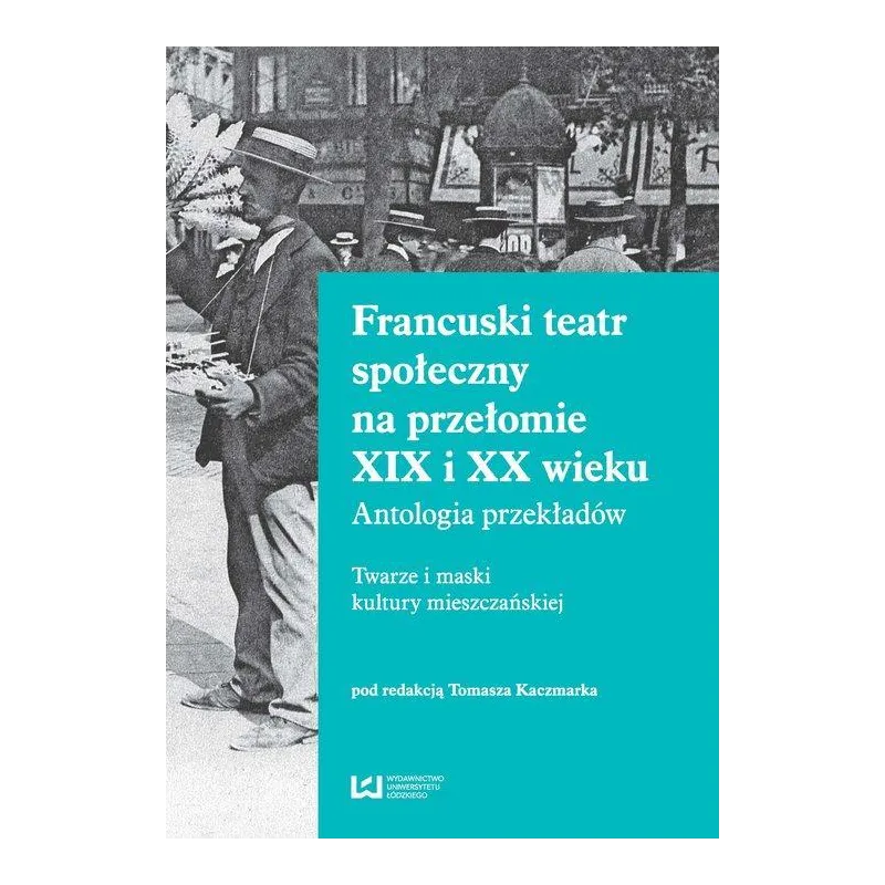 FRANCUSKI TEATR SPOŁECZNY NA PRZEŁOMIE XIX I XX WIEKU ANTOLOGIA PRZEKŁADÓW. TWARZE I MASKI KULTURY MIESZCZAŃSKIEJ - Wyda...