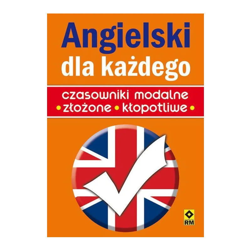 ANGIELSKI DLA KAŻDEGO. CZASOWNIKI MODALNE, ZŁOŻONE, KŁOPOTLIWE - Wydawnictwo RM