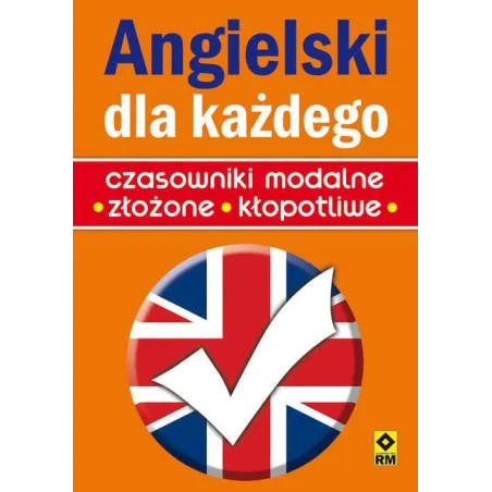 ANGIELSKI DLA KAŻDEGO. CZASOWNIKI MODALNE, ZŁOŻONE, KŁOPOTLIWE - Wydawnictwo RM