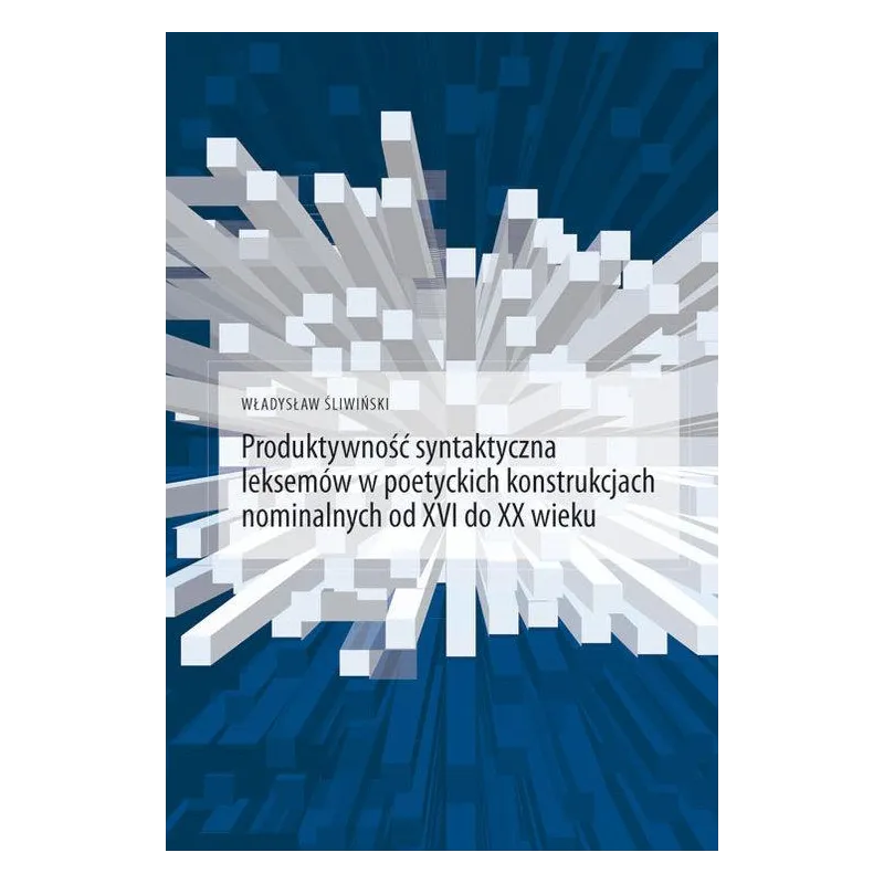 PRODUKTYWNOŚĆ SYNTAKTYCZNA LEKSEMÓW W POETYCKICH KONSTRUKCJACH NOMINALNYCH OD XVI DO XX WIEKU Władysław Śliwiński - Li...