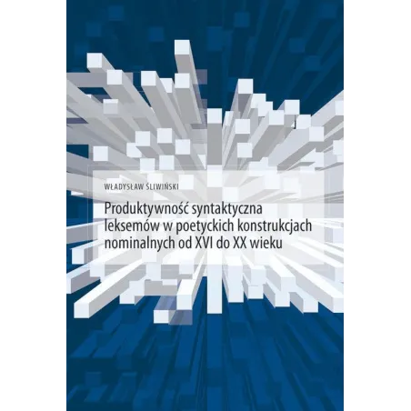 Produktywność Syntaktyczna Leksemów W Poetyckich Konstrukcjach Nominalnych Od Xvi Do Xx Wieku Władysław Śliwiński Produktywność Syntaktyczna Leksemów W Poetyckich Konstrukcjach Nominalnych Od Xvi Do Xx Wieku Władysław Śliwiński
