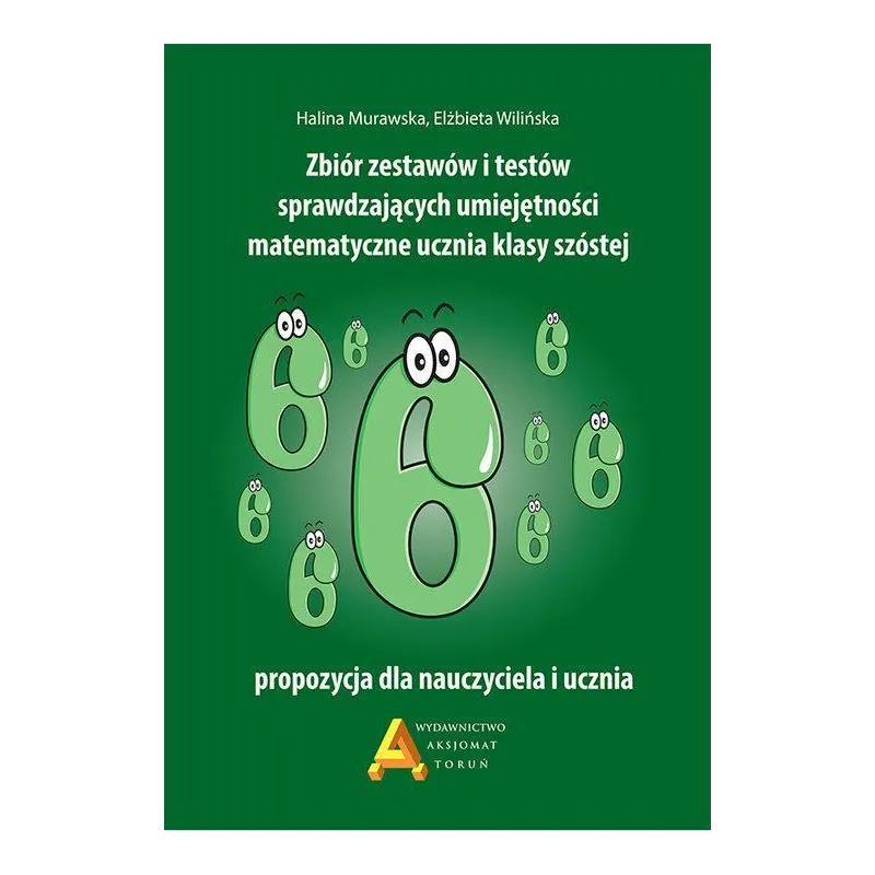 ZBIÓR ZESTAWÓW I TESTÓW SPRAWDZAJĄCYCH UMIEJĘTNOŚCI MATEMATYCZNE UCZNIA KLASY SZÓSTEJ Halina Murawska Elżbieta Wiliń...