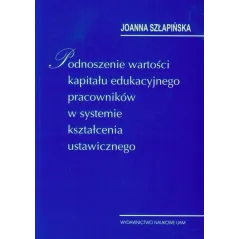 PODNOSZENIE WARTOŚCI KAPITAŁU EDUKACYJNEGO PRACOWNIKÓW W SYSTEMIE KSZTAŁCENIA USTAWICZNEGO Joanna Szłapińska - Wydawnic...