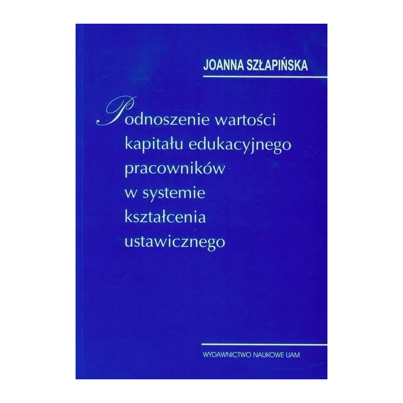 PODNOSZENIE WARTOŚCI KAPITAŁU EDUKACYJNEGO PRACOWNIKÓW W SYSTEMIE KSZTAŁCENIA USTAWICZNEGO Joanna Szłapińska - Wydawnic...