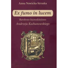 EX FUMO IN LUCEM BAROKOWE KAZNODZIEJSTWO ANDRZEJA KOCHANOWSKIEGO Anna Struska-Nowicka - UMCS
