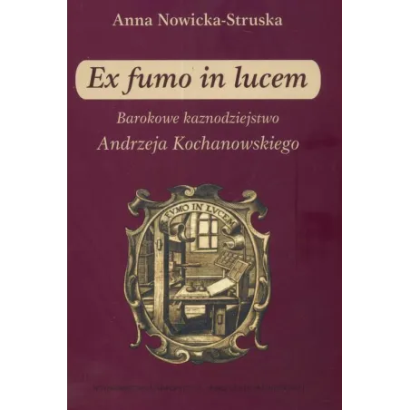 EX FUMO IN LUCEM BAROKOWE KAZNODZIEJSTWO ANDRZEJA KOCHANOWSKIEGO Anna Struska-Nowicka - UMCS