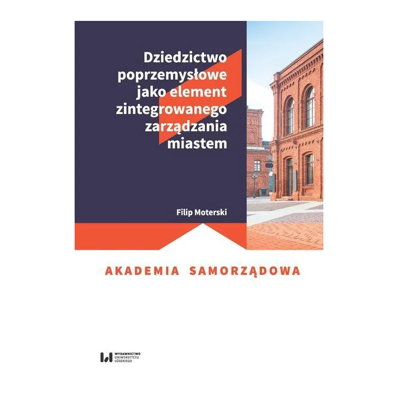 DZIEDZICTWO POPRZEMYSŁOWE JAKO ELEMENT ZINTEGROWANEGO ZARZADZANIA MIASTEM Filip Moterski - Wydawnictwo Uniwersytetu Łódzkiego