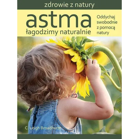 ASTMA ŁAGODZIMY NATURALNIE ODDYCHAJ SWOBODNIE Z POMOCĄ NATURY C. Leigh Broadhurst - Źródła Życia