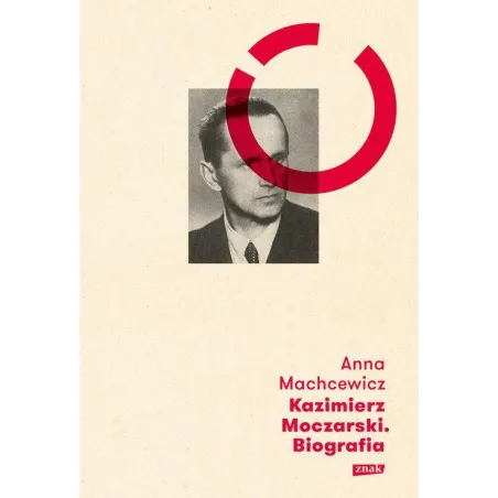 KAZIMIERZ MOCZARSKI BIOGRAFIA Anna Machcewicz - Znak