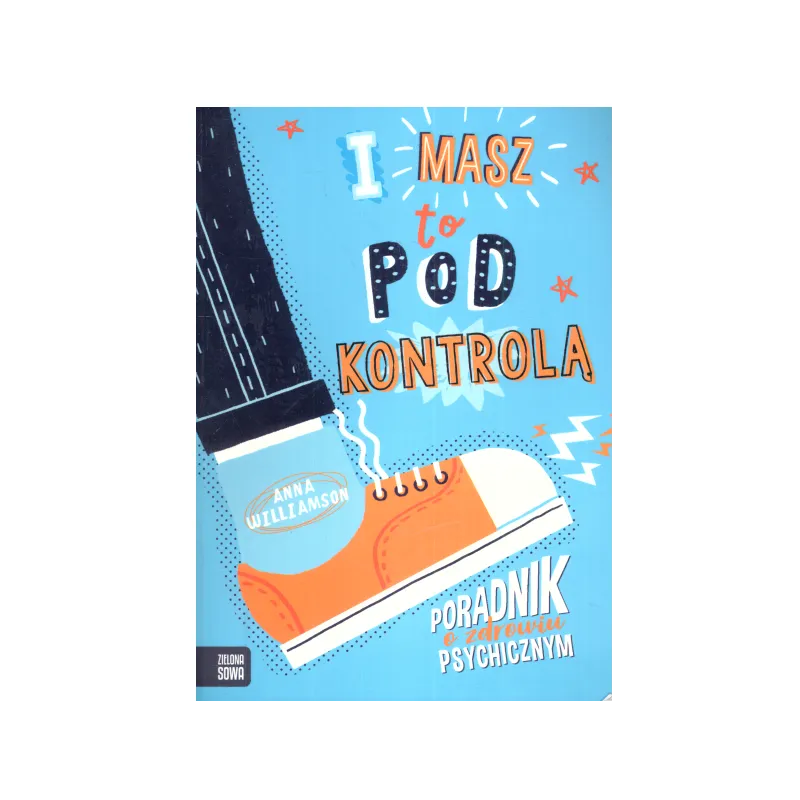 I MASZ TO POD KONTROLĄ! PORADNIK O ZDROWIU PSYCHICZNYM Anna Williamson - Zielona Sowa
