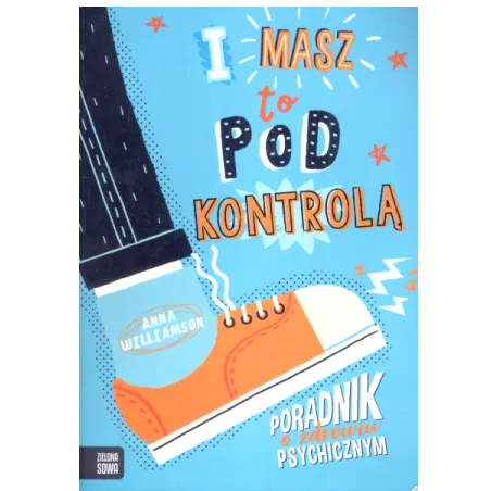 I MASZ TO POD KONTROLĄ! PORADNIK O ZDROWIU PSYCHICZNYM Anna Williamson - Zielona Sowa