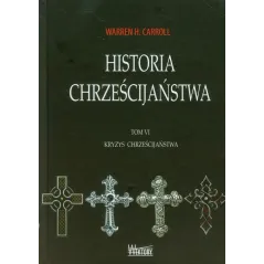 HISTORIA CHRZEŚCIJAŃSTWA 6 KRYZYS CHRZEŚCIJAŃSTWA Warren H. Carroll - Wektory