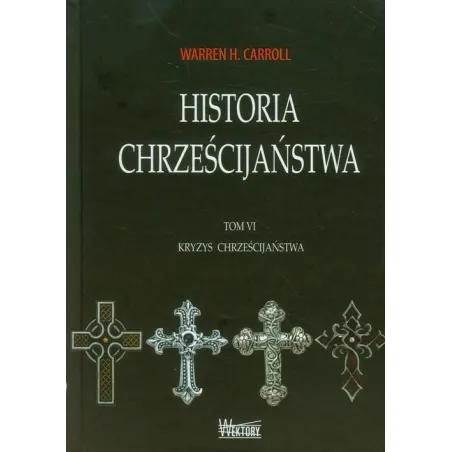 HISTORIA CHRZEŚCIJAŃSTWA 6 KRYZYS CHRZEŚCIJAŃSTWA Warren H. Carroll - Wektory
