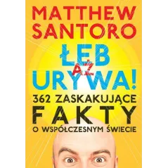 AŻ ŁEB URYWA 362 ZASKAKUJĄCE FAKTY O WSPÓŁCZESNYM ŚWIECIE Matthew Santoro - K.E.Liber