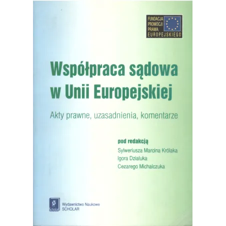 WSPÓŁPRACA SĄDOWA W UNII EUROPEJSKIEJ. AKTY PRAWNE, UZASADNIENIA, KOMENTARZE - Scholar