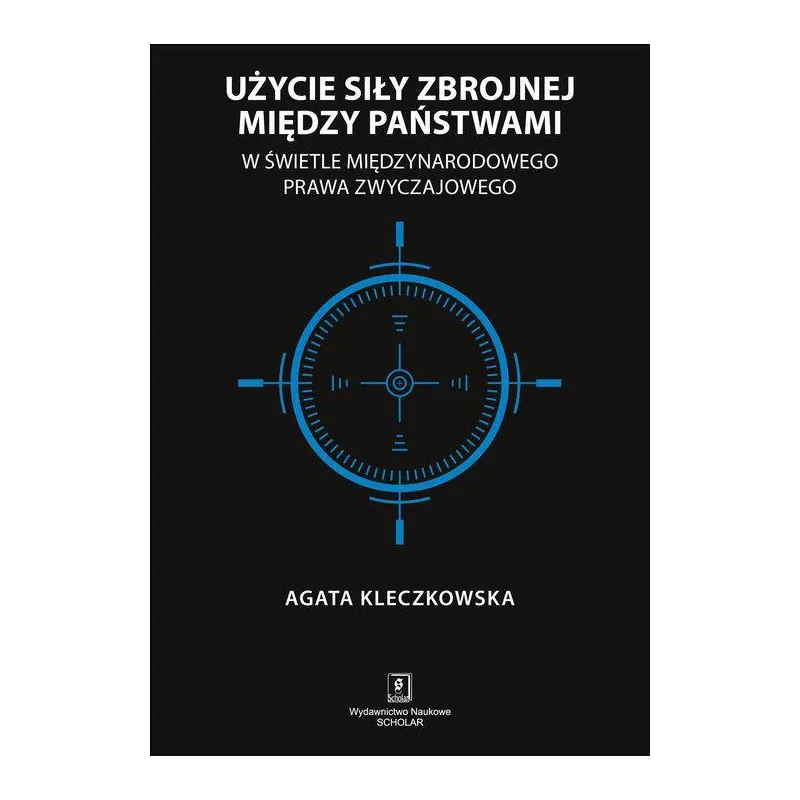 UŻYCIE SIŁY ZBROJNEJ MIĘDZY PAŃSTWAMI W ŚWIETLE MIĘDZYNARODOWEGO PRAWA ZWYCZAJOWEGO Agata Kleczkowska - Scholar