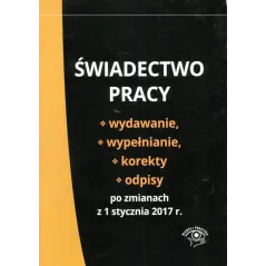 ŚWIADECTWO PRACY WYDAWANIE WYPEŁNIANIE KOREKTY I ODPISY PO ZMIANACH Z 1 STYCZNIA 2017 R. - Wiedza i Praktyka