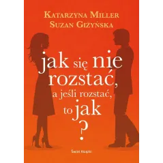 JAK SIĘ NIE ROZSTAĆ A JEŚLI ROZSTAĆ TO JAK ? Katarzyna Miller, Suzan Giżyńska - Świat Książki